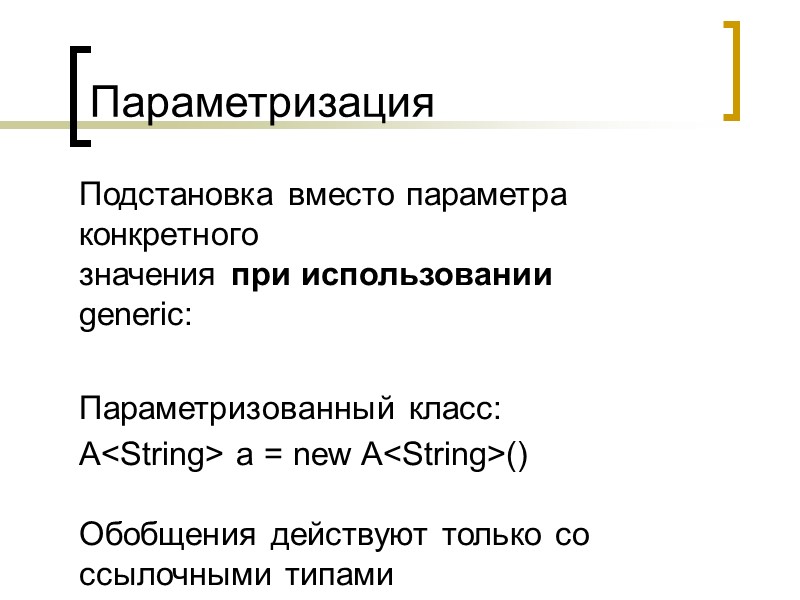 Параметризация Подстановка вместо параметра конкретного  значения при использовании generic:  Параметризованный класс: A<String>